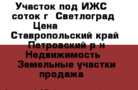 Участок под ИЖС 15 соток г. Светлоград › Цена ­ 180 000 - Ставропольский край, Петровский р-н Недвижимость » Земельные участки продажа   